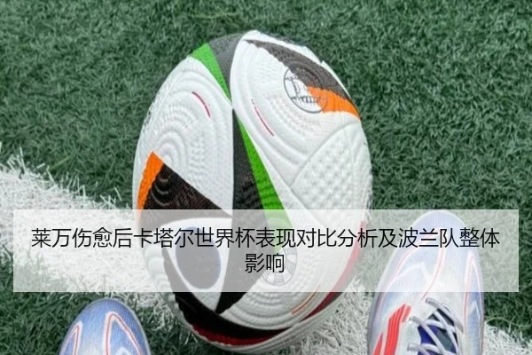 莱万伤愈后卡塔尔世界杯表现对比分析及波兰队整体影响