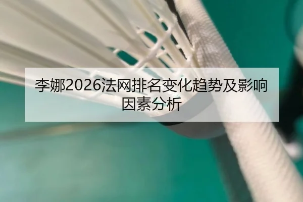 李娜2026法网排名变化趋势及影响因素分析
