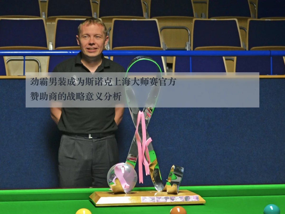 劲霸男装成为斯诺克上海大师赛官方赞助商的战略意义分析