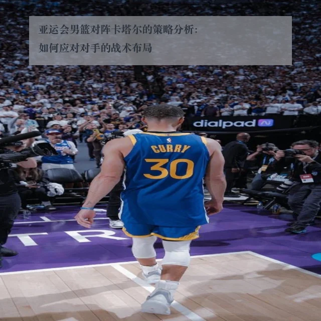 亚运会男篮对阵卡塔尔的策略分析：如何应对对手的战术布局